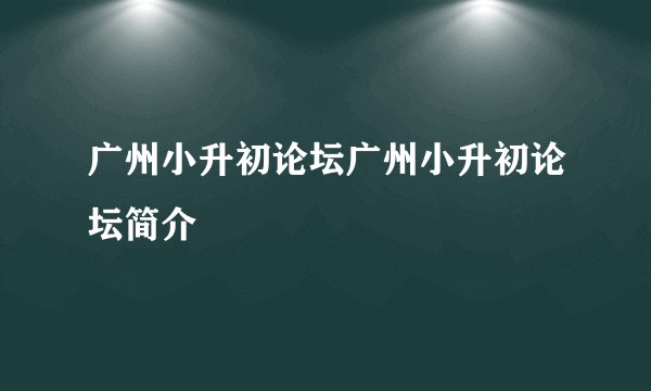 广州小升初论坛广州小升初论坛简介