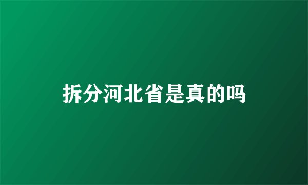 拆分河北省是真的吗