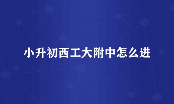 小升初西工大附中怎么进