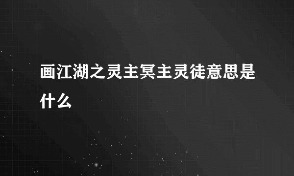 画江湖之灵主冥主灵徒意思是什么