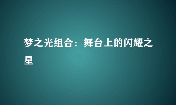 梦之光组合：舞台上的闪耀之星