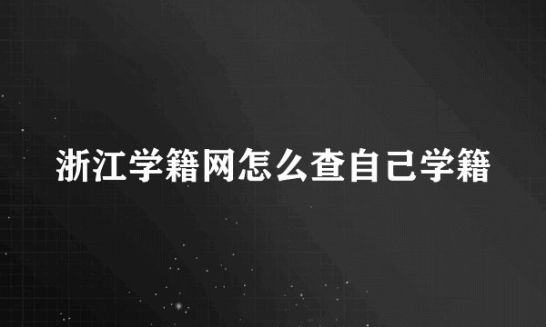 浙江学籍网怎么查自己学籍