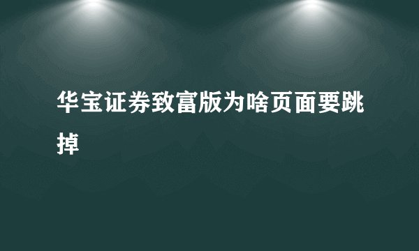 华宝证券致富版为啥页面要跳掉