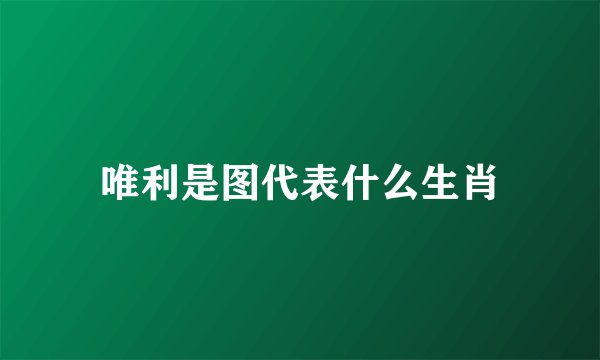 唯利是图代表什么生肖