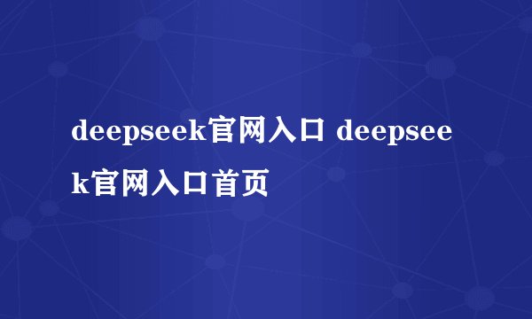 deepseek官网入口 deepseek官网入口首页