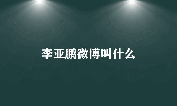 李亚鹏微博叫什么