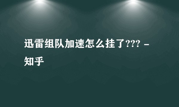 迅雷组队加速怎么挂了??? - 知乎