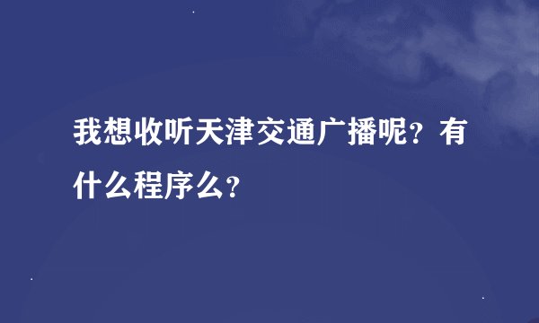 我想收听天津交通广播呢？有什么程序么？