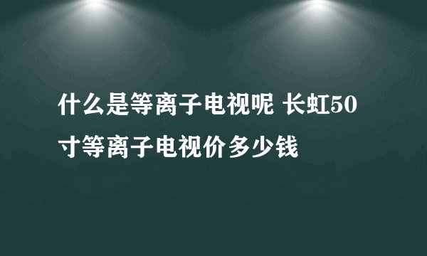 什么是等离子电视呢 长虹50寸等离子电视价多少钱