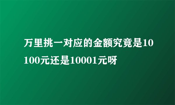 万里挑一对应的金额究竟是10100元还是10001元呀