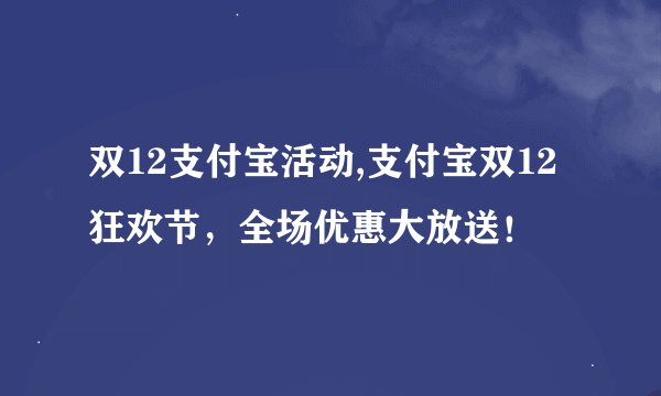 双12支付宝活动,支付宝双12狂欢节，全场优惠大放送！