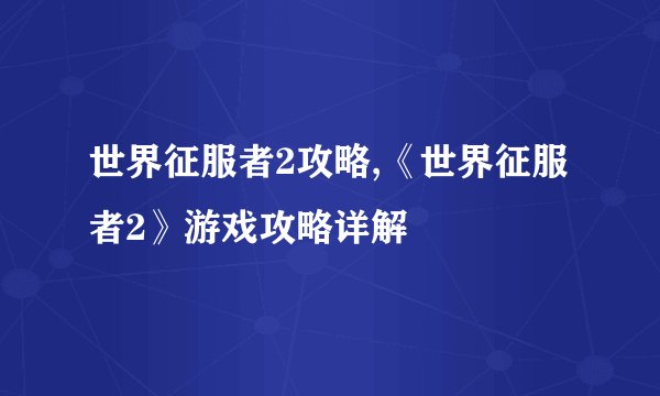 世界征服者2攻略,《世界征服者2》游戏攻略详解