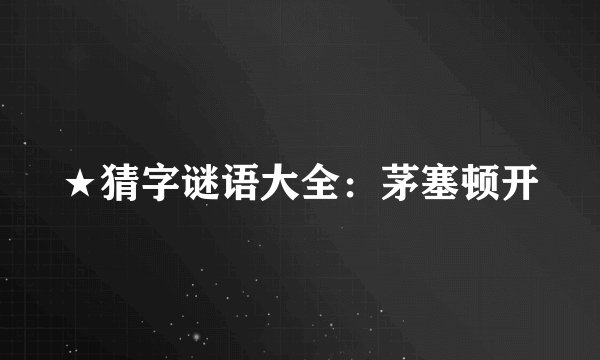 ★猜字谜语大全：茅塞顿开