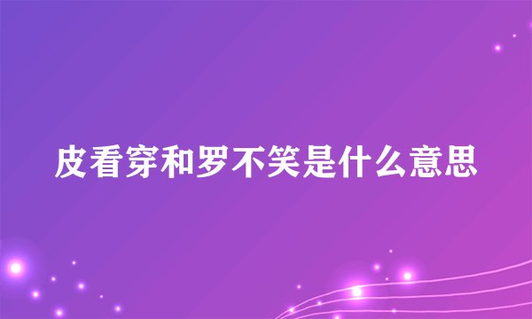 皮看穿和罗不笑是什么意思