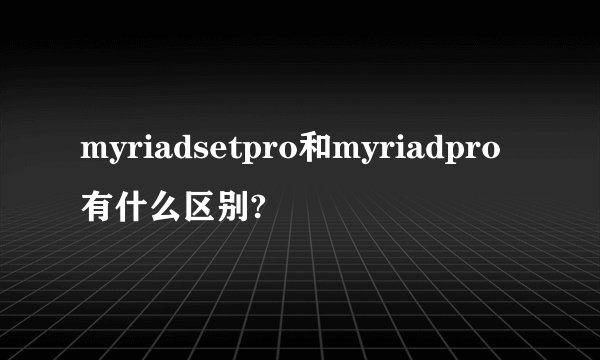 myriadsetpro和myriadpro有什么区别?