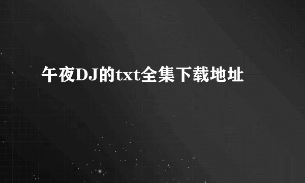 午夜DJ的txt全集下载地址