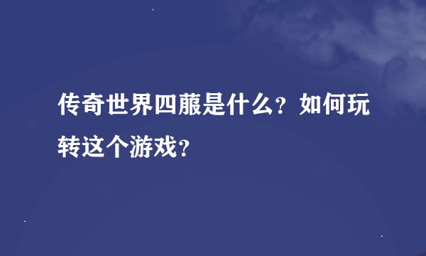 传奇世界四菔是什么？如何玩转这个游戏？
