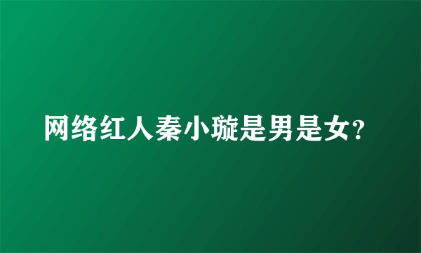 网络红人秦小璇是男是女？