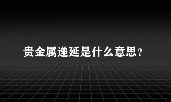 贵金属递延是什么意思？