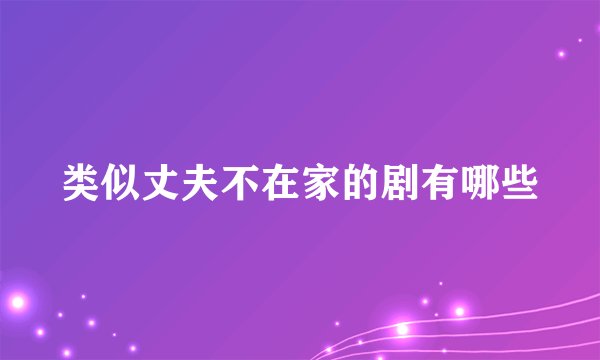 类似丈夫不在家的剧有哪些