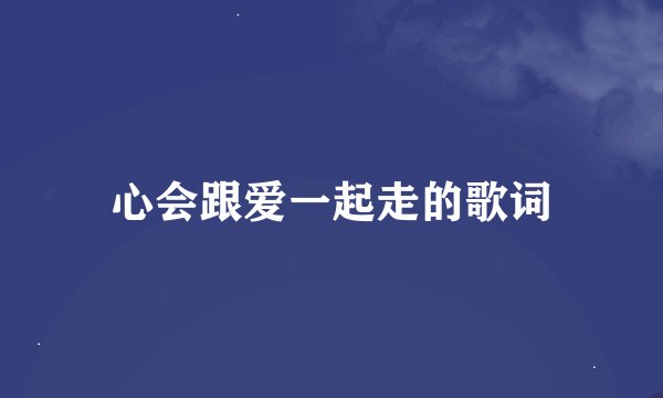 心会跟爱一起走的歌词