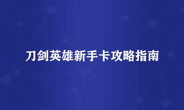 刀剑英雄新手卡攻略指南