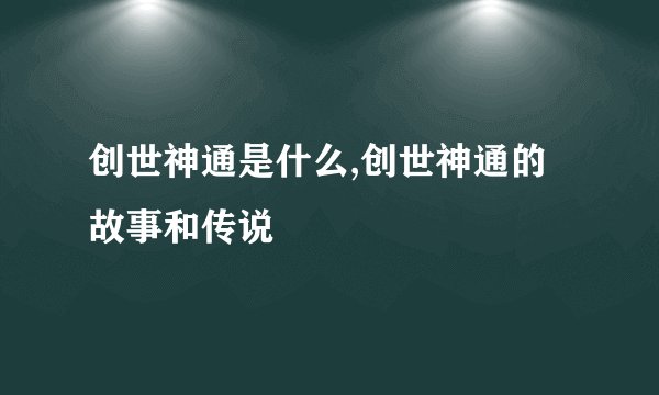 创世神通是什么,创世神通的故事和传说