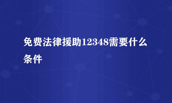 免费法律援助12348需要什么条件
