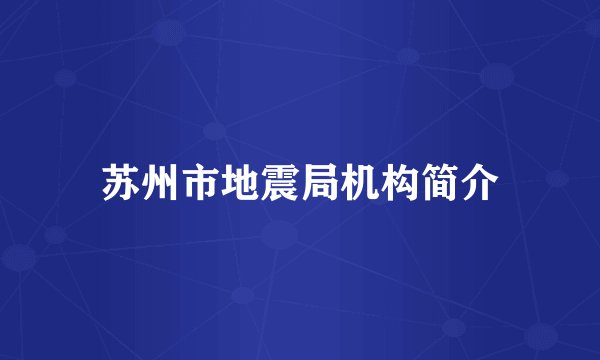 苏州市地震局机构简介