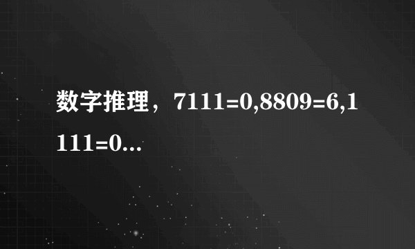 数字推理，7111=0,8809=6,1111=0,2222=0,7666=2,9313=1,0000=4, 5555=0,8193=3,8096=5,4398=3,9475=1,