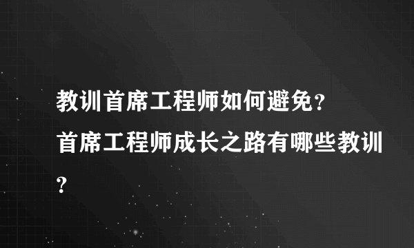 教训首席工程师如何避免？ 首席工程师成长之路有哪些教训？