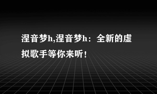 涅音梦h,涅音梦h：全新的虚拟歌手等你来听！