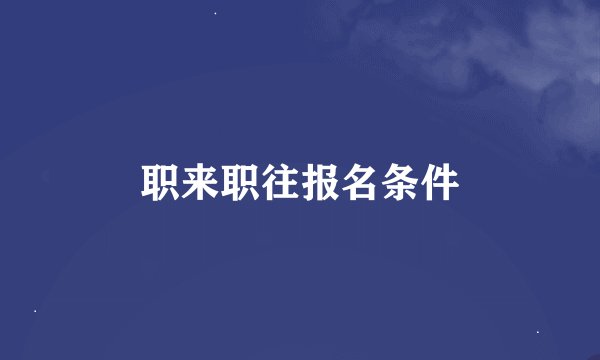职来职往报名条件