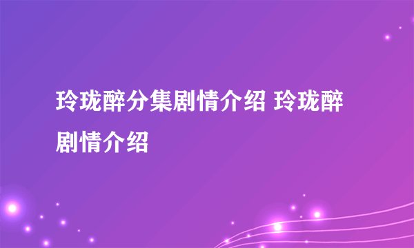 玲珑醉分集剧情介绍 玲珑醉剧情介绍