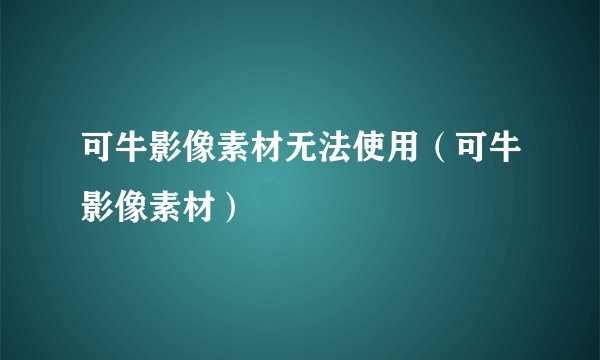可牛影像素材无法使用（可牛影像素材）