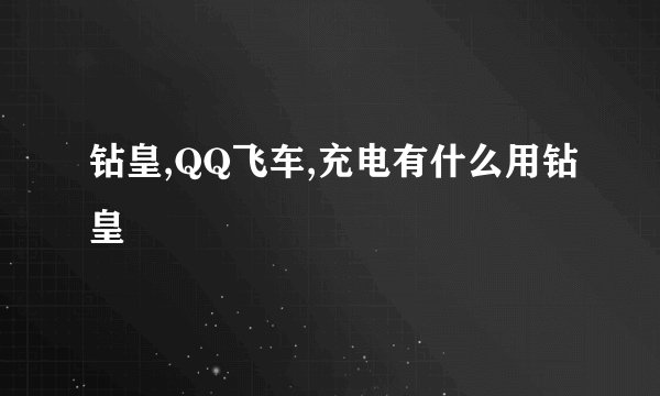 钻皇,QQ飞车,充电有什么用钻皇
