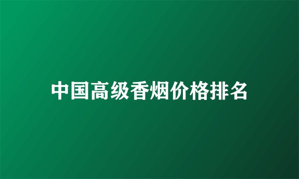中国高级香烟价格排名