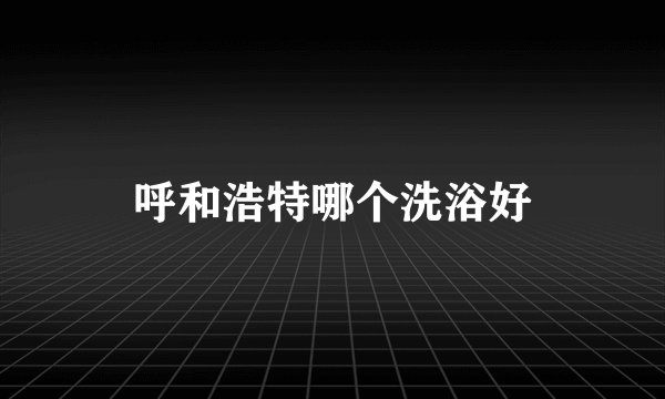 呼和浩特哪个洗浴好