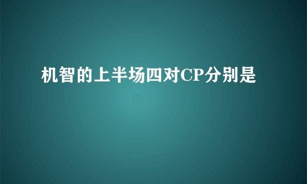 机智的上半场四对CP分别是