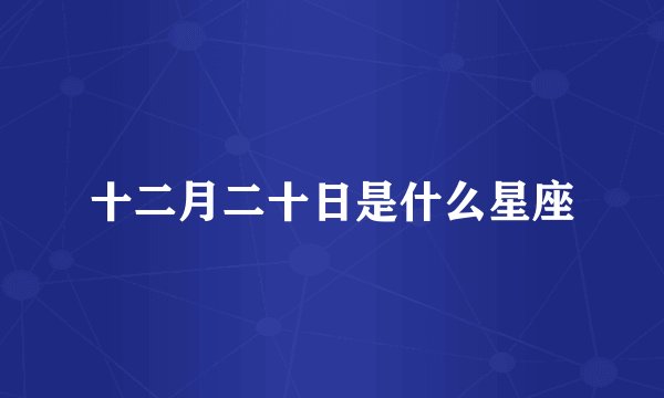 十二月二十日是什么星座