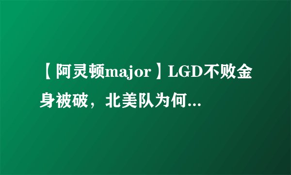 【阿灵顿major】LGD不败金身被破，北美队为何能让LGD迎来首败？