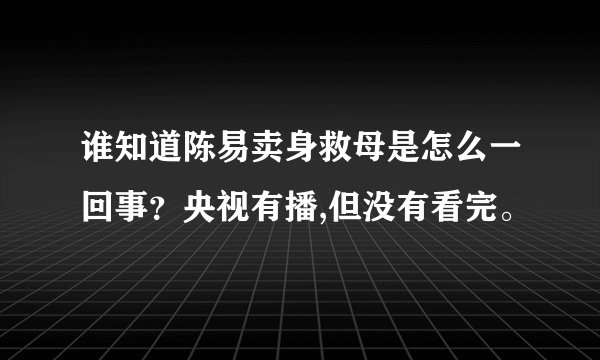 谁知道陈易卖身救母是怎么一回事？央视有播,但没有看完。