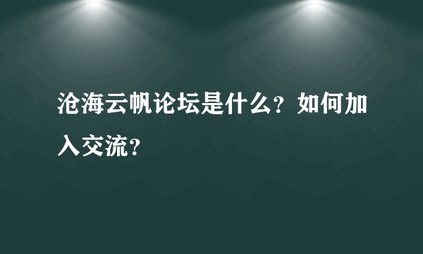 沧海云帆论坛是什么？如何加入交流？
