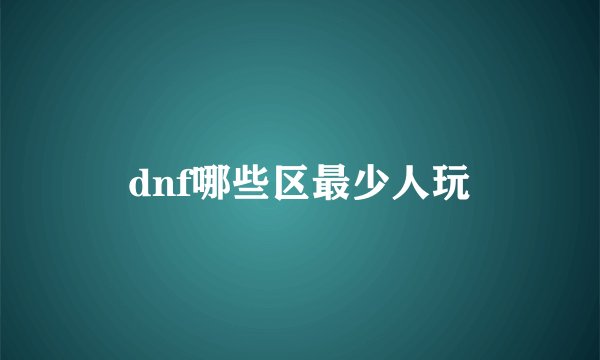 dnf哪些区最少人玩