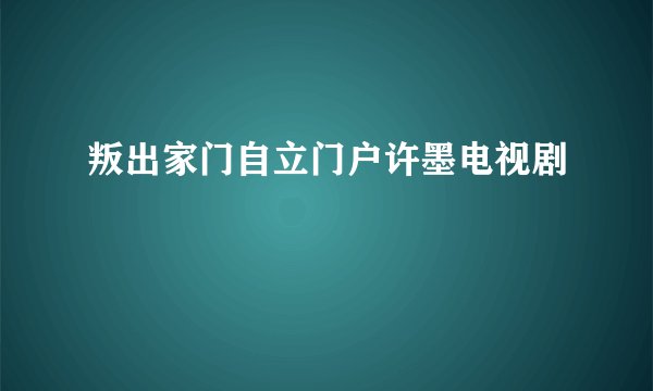 叛出家门自立门户许墨电视剧