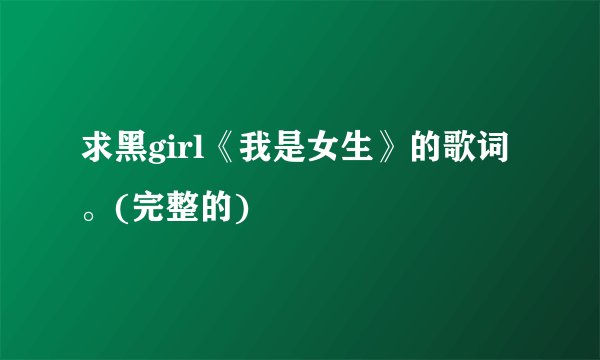 求黑girl《我是女生》的歌词。(完整的)