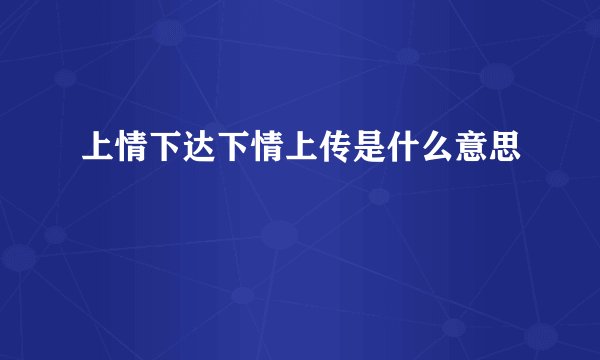 上情下达下情上传是什么意思
