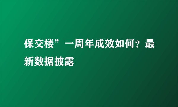 保交楼”一周年成效如何？最新数据披露