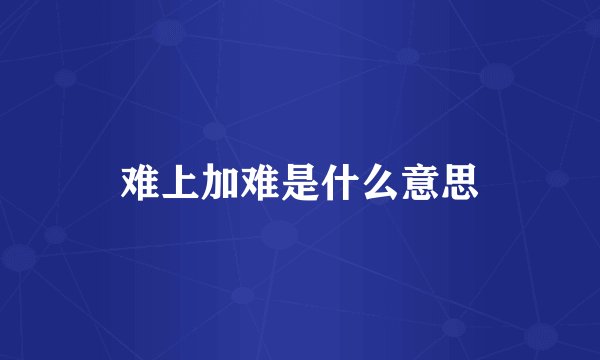 难上加难是什么意思