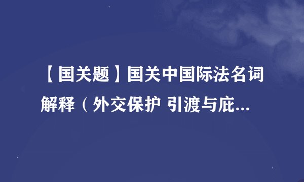 【国关题】国关中国际法名词解释（外交保护 引渡与庇护 难民 国际法上的人权 人权理事会）